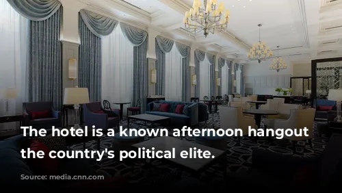 The hotel is a known afternoon hangout for the country's political elite.