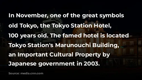 In November, one of the great symbols of old Tokyo, the Tokyo Station Hotel, turns 100 years old. The famed hotel is located inside Tokyo Station's Marunouchi Building, designated an Important Cultural Property by the Japanese government in 2003. 