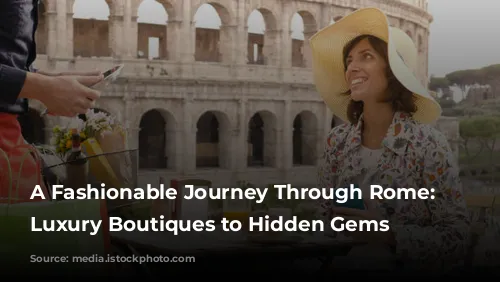 A Fashionable Journey Through Rome: From Luxury Boutiques to Hidden Gems