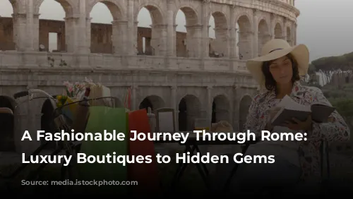 A Fashionable Journey Through Rome: From Luxury Boutiques to Hidden Gems