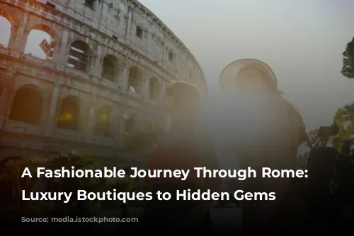 A Fashionable Journey Through Rome: From Luxury Boutiques to Hidden Gems