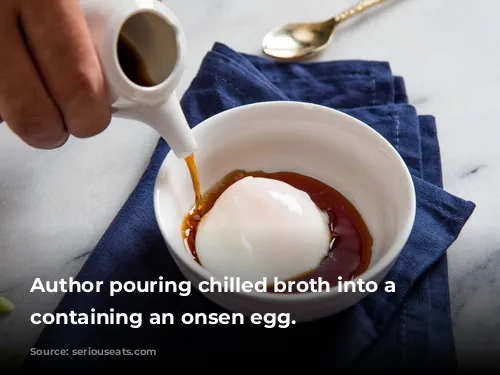 Author pouring chilled broth into a bowl containing an onsen egg.