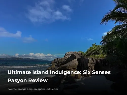 Ultimate Island Indulgence: Six Senses Zil Pasyon Review