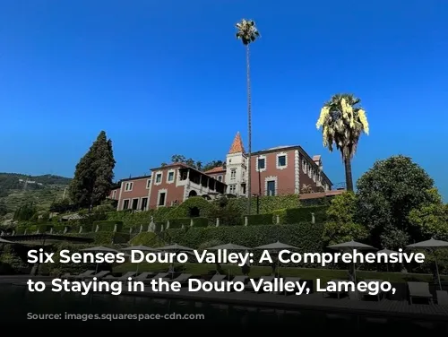 Six Senses Douro Valley: A Comprehensive Guide to Staying in the Douro Valley, Lamego, Portugal.