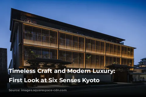 Timeless Craft and Modern Luxury: A First Look at Six Senses Kyoto