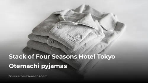 Stack of Four Seasons Hotel Tokyo at Otemachi pyjamas