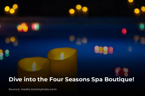 Dive into the Four Seasons Spa Boutique!