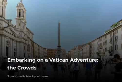 Embarking on a Vatican Adventure: Avoiding the Crowds