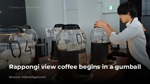 Rappongi view coffee begins in a gumball machine.