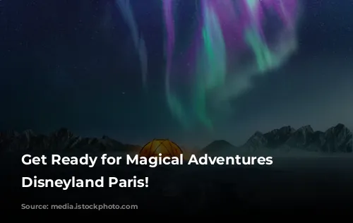 Get Ready for Magical Adventures at Disneyland Paris!