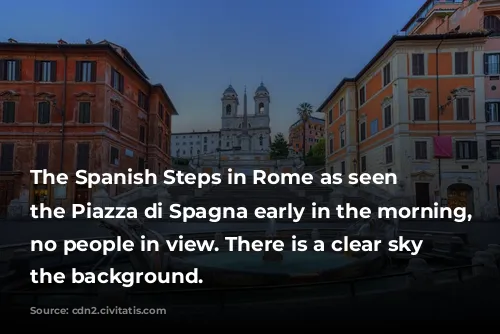 The Spanish Steps in Rome as seen from the Piazza di Spagna early in the morning, with no people in view. There is a clear sky in the background.