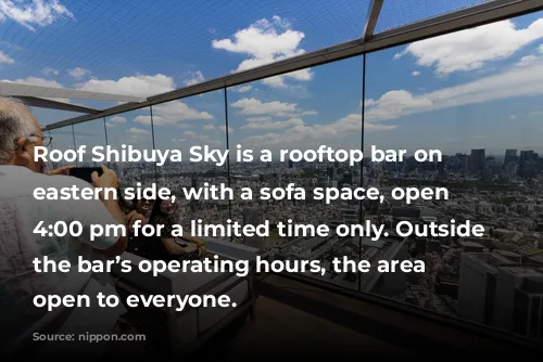 Roof Shibuya Sky is a rooftop bar on the eastern side, with a sofa space, open after 4:00 pm for a limited time only. Outside of the bar’s operating hours, the area is open to everyone.