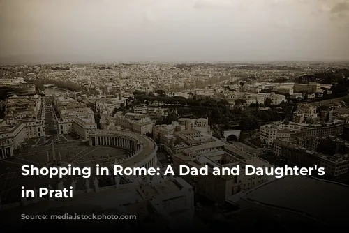 Shopping in Rome: A Dad and Daughter's Adventure in Prati