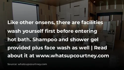 Like other onsens, there are facilities to wash yourself first before entering the hot bath. Shampoo and shower gel are provided plus face wash as well | Read more about it at www.whatsupcourtney.com