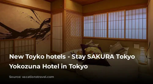 New Toyko hotels - Stay SAKURA Tokyo Asakusa Yokozuna Hotel in Tokyo